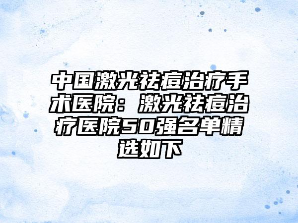 中国激光祛痘治疗手术医院：激光祛痘治疗医院50强名单精选如下