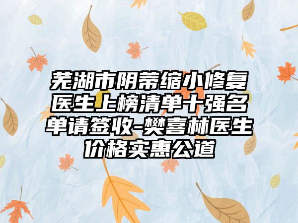 芜湖市阴蒂缩小修复医生上榜清单十强名单请签收-樊喜林医生价格实惠公道