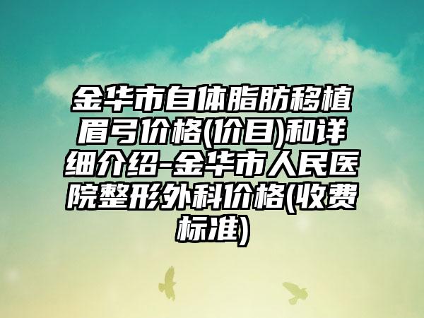 金华市自体脂肪移植眉弓价格(价目)和详细介绍-金华市人民医院整形外科价格(收费标准)