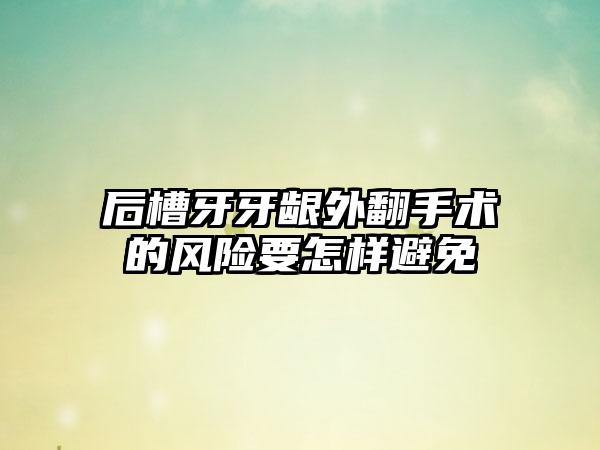 后槽牙牙龈外翻手术的风险要怎样避免