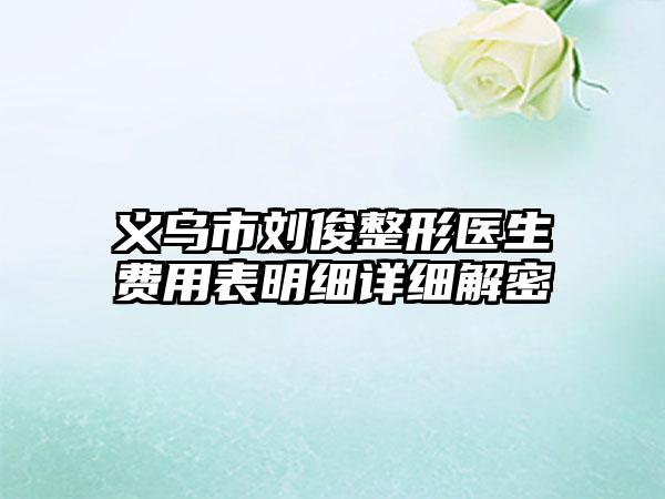 义乌市刘俊整形医生费用表明细详细解密