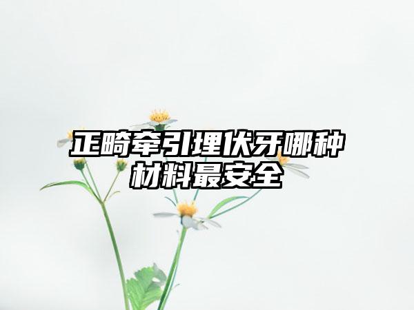 正畸牵引埋伏牙哪种材料最安全