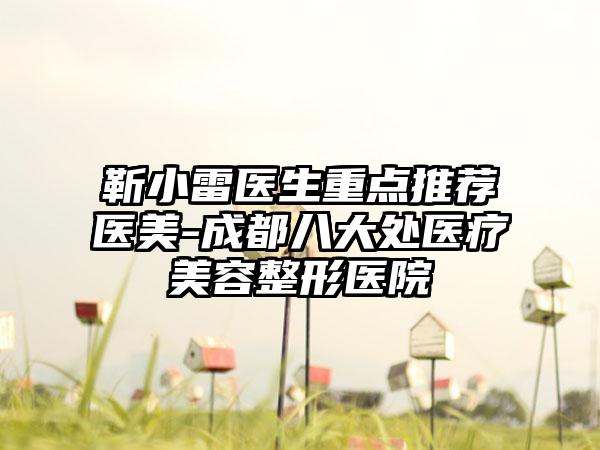 靳小雷医生重点推荐医美-成都八大处医疗美容整形医院