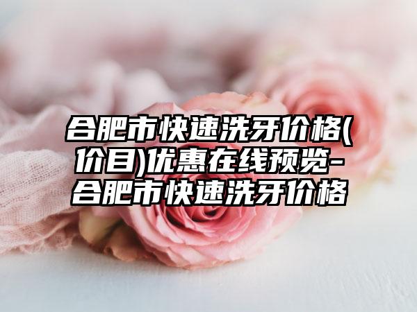 合肥市快速洗牙价格(价目)优惠在线预览-合肥市快速洗牙价格