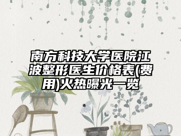 南方科技大学医院江波整形医生价格表(费用)火热曝光一览