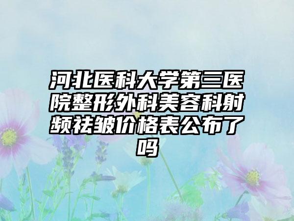 河北医科大学第三医院整形外科美容科射频祛皱价格表公布了吗