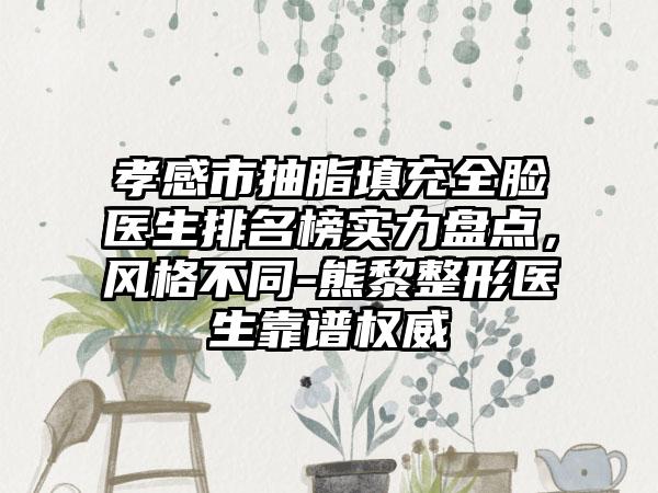 孝感市抽脂填充全脸医生排名榜实力盘点，风格不同-熊黎整形医生靠谱权威