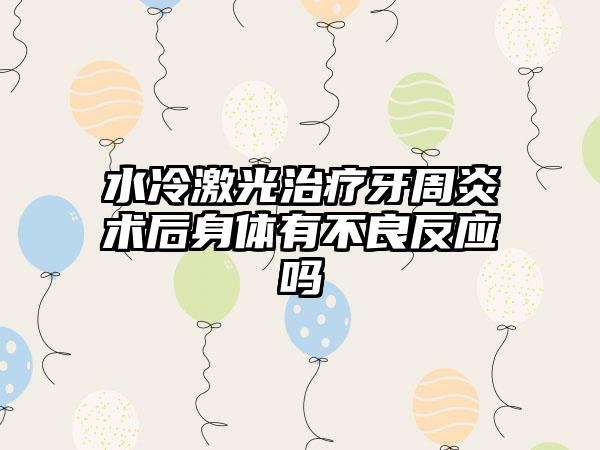 水冷激光治疗牙周炎术后身体有不良反应吗