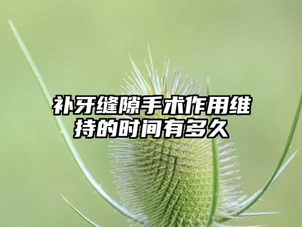 补牙缝隙手术作用维持的时间有多久