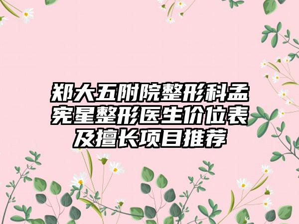 郑大五附院整形科孟宪星整形医生价位表及擅长项目推荐
