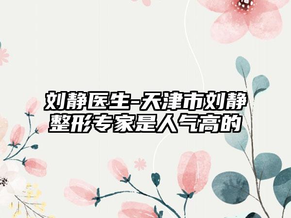 刘静医生-天津市刘静整形专家是人气高的