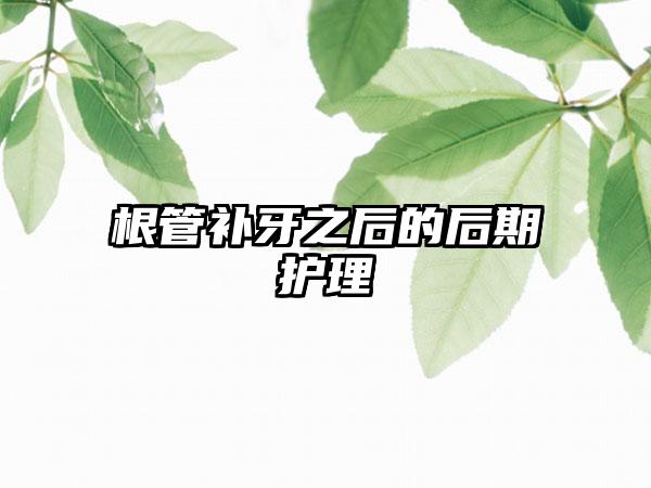 根管补牙之后的后期护理