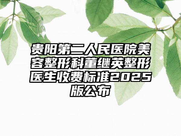 贵阳第二人民医院美容整形科董继英整形医生收费标准2025版公布