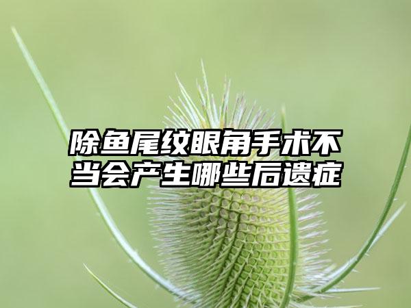 除鱼尾纹眼角手术不当会产生哪些后遗症