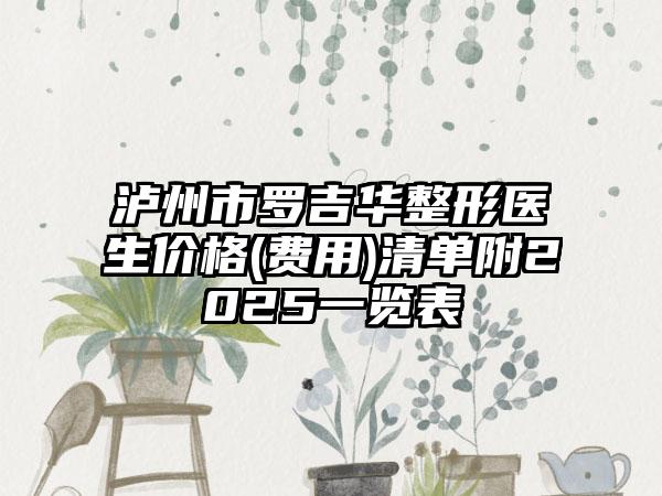 泸州市罗吉华整形医生价格(费用)清单附2025一览表