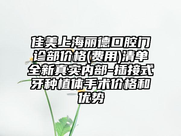 佳美上海丽德口腔门诊部价格(费用)清单全新真实内部-插接式牙种植体手术价格和优势