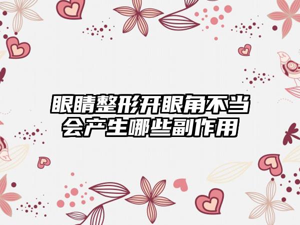 眼睛整形开眼角不当会产生哪些副作用