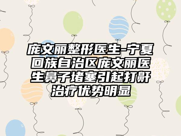 庞文丽整形医生-宁夏回族自治区庞文丽医生鼻子堵塞引起打鼾治疗优势明显