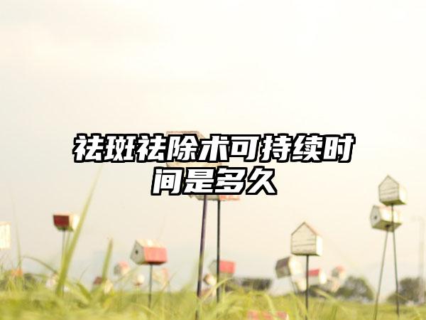 祛斑祛除术可持续时间是多久
