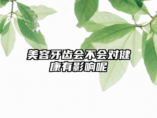 美容牙齿会不会对健康有影响呢
