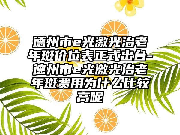德州市e光激光治老年斑价位表正式出台-德州市e光激光治老年斑费用为什么比较高呢