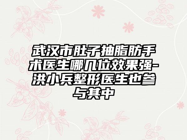 武汉市肚子抽脂肪手术医生哪几位效果强-洪小兵整形医生也参与其中