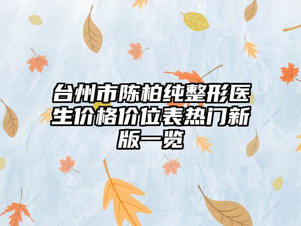 台州市陈柏纯整形医生价格价位表热门新版一览