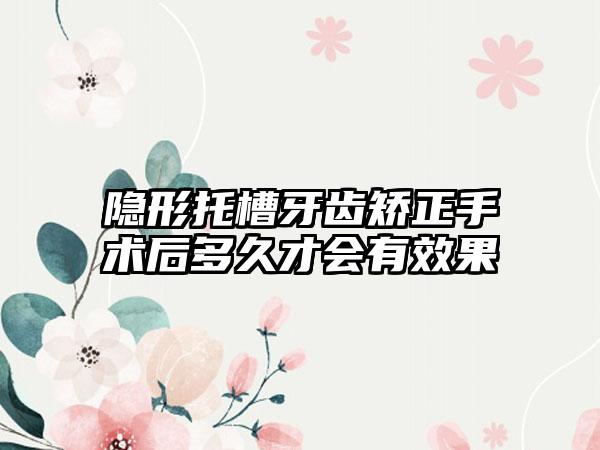 隐形托槽牙齿矫正手术后多久才会有效果