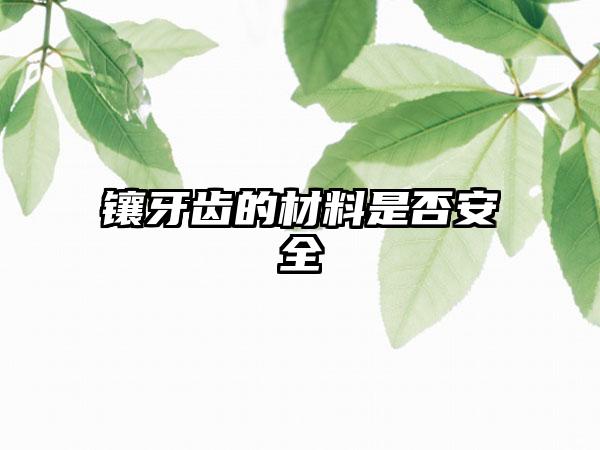 镶牙齿的材料是否安全