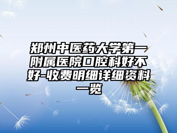 郑州中医药大学第一附属医院口腔科好不好-收费明细详细资料一览