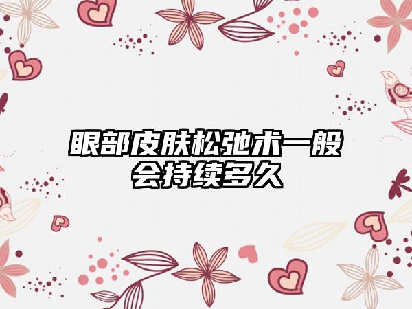 眼部皮肤松弛术一般会持续多久