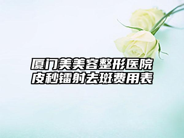 厦门美美容整形医院皮秒镭射去斑费用表