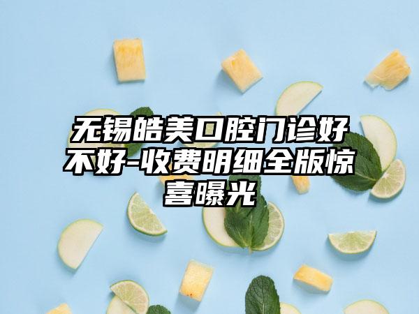 无锡皓美口腔门诊好不好-收费明细全版惊喜曝光
