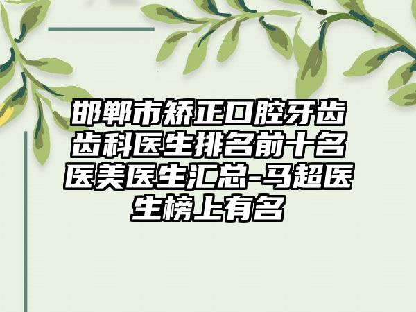 邯郸市矫正口腔牙齿齿科医生排名前十名医美医生汇总-马超医生榜上有名
