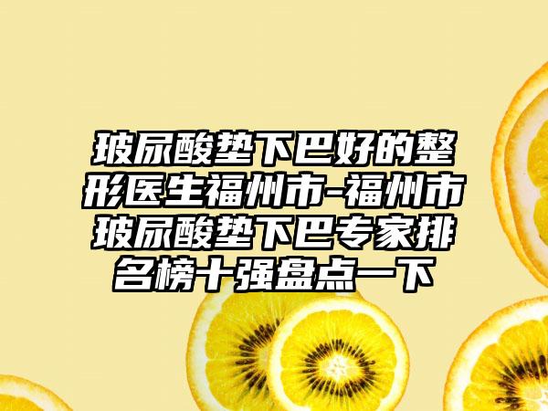 玻尿酸垫下巴好的整形医生福州市-福州市玻尿酸垫下巴专家排名榜十强盘点一下