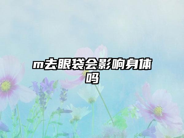 m去眼袋会影响身体吗