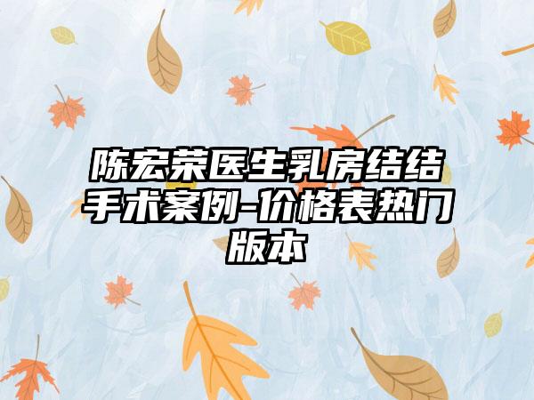 陈宏荣医生乳房结结手术案例-价格表热门版本