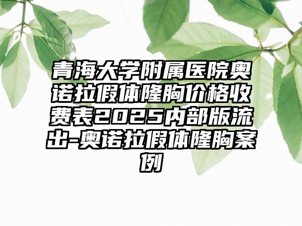 青海大学附属医院奥诺拉假体隆胸价格收费表2025内部版流出-奥诺拉假体隆胸案例