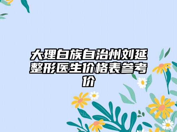 大理白族自治州刘延整形医生价格表参考价