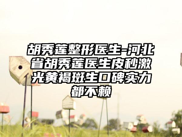 胡秀莲整形医生-河北省胡秀莲医生皮秒激光黄褐斑生口碑实力都不赖