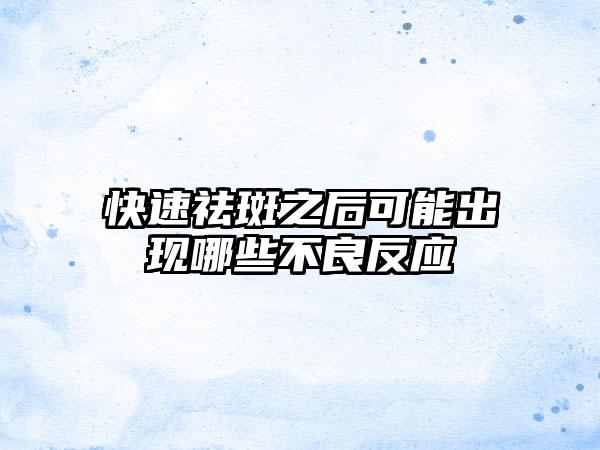 快速祛斑之后可能出现哪些不良反应