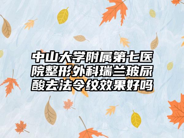 中山大学附属第七医院整形外科瑞兰玻尿酸去法令纹效果好吗