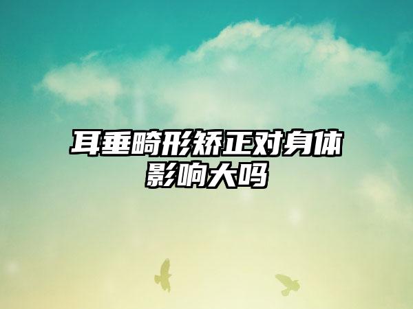 耳垂畸形矫正对身体影响大吗