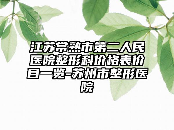江苏常熟市第二人民医院整形科价格表价目一览-苏州市整形医院