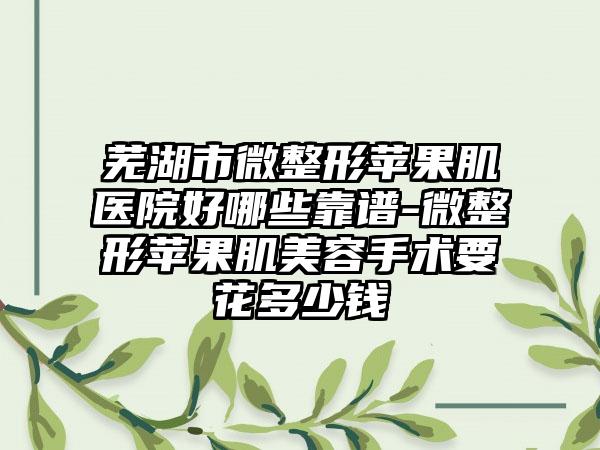 芜湖市微整形苹果肌医院好哪些靠谱-微整形苹果肌美容手术要花多少钱