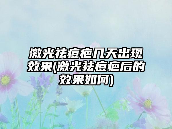 激光祛痘疤几天出现效果(激光祛痘疤后的效果如何)
