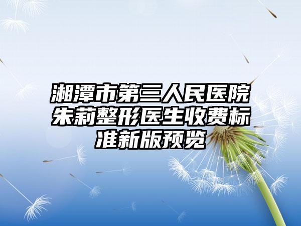 湘潭市第三人民医院朱莉整形医生收费标准新版预览