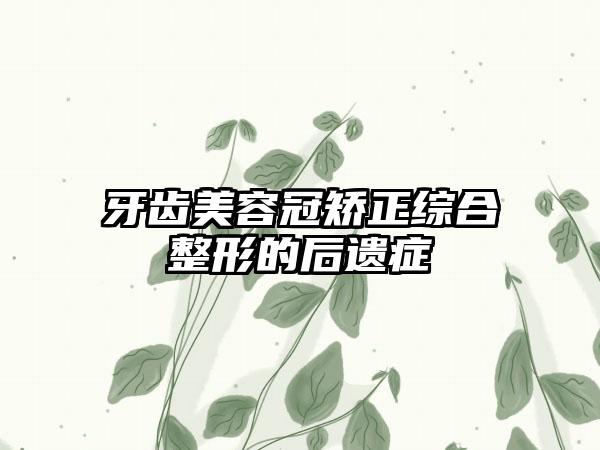 牙齿美容冠矫正综合整形的后遗症