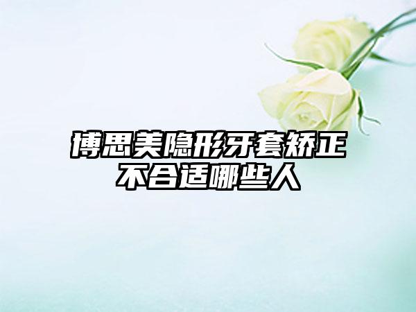 博思美隐形牙套矫正不合适哪些人