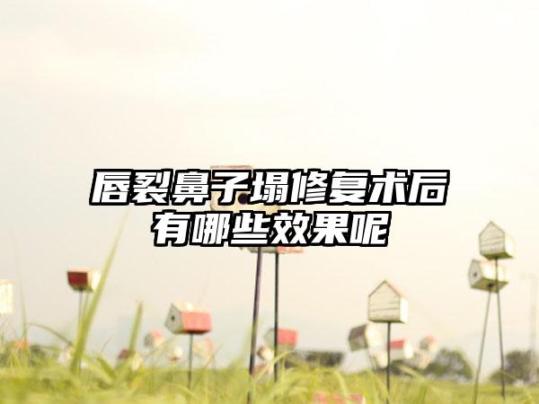 唇裂鼻子塌修复术后有哪些效果呢